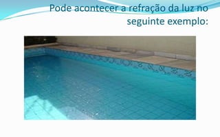 Pode acontecer a refração da luz no
                seguinte exemplo:
 