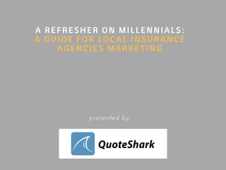 A REFRESHER ON MILLENNIALS:
A GUIDE FOR LOCAL INSURANCE
AGENCIES MARKETING
presented by:
 