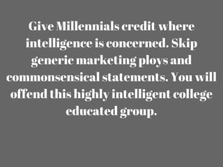 Give Millennials credit where
intelligence is concerned. Skip
generic marketing ploys and
commonsensical statements. You w...