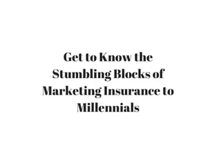 Get to Know the
Stumbling Blocks of
Marketing Insurance to
Millennials
 