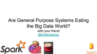 Are General Purpose Systems Eating
the Big Data World?
with your friend
@holdenkarau
 