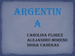 ARGENTIN
   A
  CAROLINA FLOREZ
  ALEJANDRO MORENO
  DIOSA VANEGAS
 