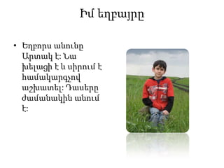 Իմ եղբայրը
• Եղբորս անունը
Արտակ է: Նա
խելացի է և սիրում է
համակարգչով
աշխատել: Դասերը
ժամանակին անում
է:
 