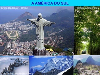 Cristo Redentor – Brasil Floresta Amazônica -
Brasil
Cordilheira dos Andes - Peru
A AMÉRICA DO SUL
 