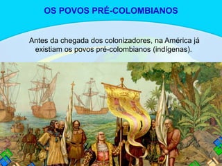 Antes da chegada dos colonizadores, na América já
existiam os povos pré-colombianos (indígenas).
OS POVOS PRÉ-COLOMBIANOS
 