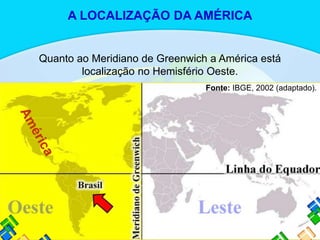 Quanto ao Meridiano de Greenwich a América está
localização no Hemisfério Oeste.
Fonte: IBGE, 2002 (adaptado).
A LOCALIZAÇÃO DA AMÉRICA
 