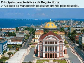 Principais características da Região Norte:
 A cidade de Manaus/AM possui um grande pólo industrial.
Fonte: http://www.fieam.org.br/site/sesijogosregionais/guia-do-atleta/, 2014.
 