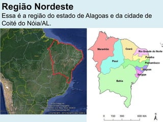Região Nordeste
Essa é a região do estado de Alagoas e da cidade de
Coité do Nóia/AL.
 