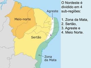 O Nordeste é
dividido em 4
sub-regiões:
1. Zona da Mata,
2. Sertão,
3. Agreste e
4. Meio Norte.
 