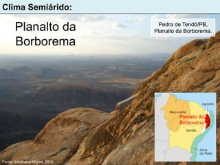 Clima Semiárido:
Planalto da
Borborema
Pedra de Tendó/PB,
Planalto da Borborema.
Planalto da
Borborema
Fonte: Lindinalva Miguel, 2013.
 