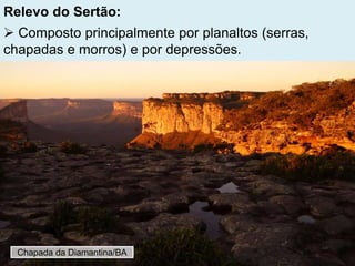 Relevo do Sertão:
 Composto principalmente por planaltos (serras,
chapadas e morros) e por depressões.
Chapada da Diamantina/BA
 