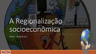 A Regionalização
socioeconômica
PROF. RODRIGO
 
