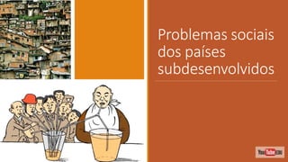 Problemas sociais
dos países
subdesenvolvidos
 