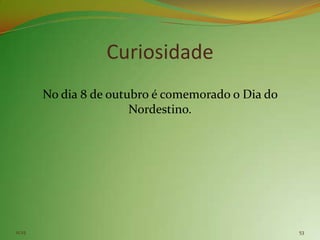 Curiosidade
        No dia 8 de outubro é comemorado o Dia do
                        Nordestino.




11:25                                               53
 