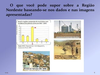 O que você pode supor sobre a Região
 Nordeste baseando-se nos dados e nas imagens
 apresentadas?




11:25                                       6
 