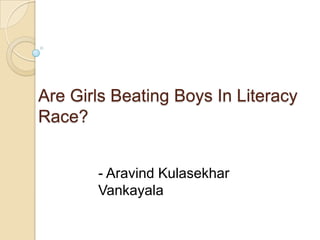 Are Girls Beating Boys In Literacy
Race?


       - Aravind Kulasekhar
       Vankayala
 