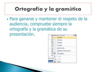  Para ganarse y mantener el respeto de la
audiencia, compruebe siempre la
ortografía y la gramática de su
presentación.