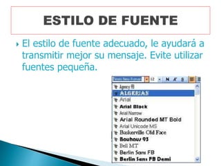  El estilo de fuente adecuado, le ayudará a
transmitir mejor su mensaje. Evite utilizar
fuentes pequeña.