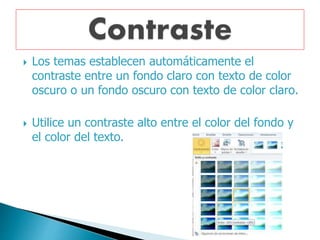  Los temas establecen automáticamente el
contraste entre un fondo claro con texto de color
oscuro o un fondo oscuro con texto de color claro.
Utilice un contraste alto entre el color del fondo y
el color del texto.