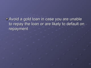 Avoid a gold loan in case you are unable to repay the loan or are likely to default on repayment   