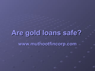 Are gold loans safe?   www.muthootfincorp.com 