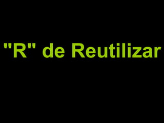 "R" de Reutilizar
 