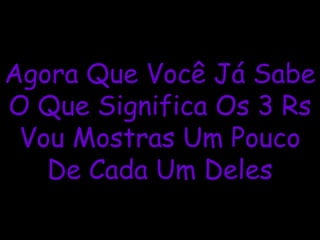 Agora Que Você Já Sabe
O Que Significa Os 3 Rs
Vou Mostras Um Pouco
De Cada Um Deles
 