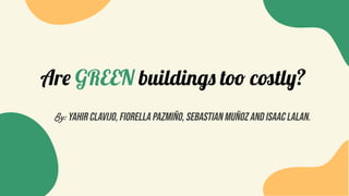 Are GREEN buildings too costly?
By: Yahir Clavijo, Fiorella Pazmiño, Sebastian Muñoz and isaac lalaN.
 
