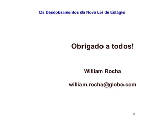 Os Desdobramentos da Nova Lei de Estágio 
Obrigado a todos! 
27 
William Rocha 
william.rocha@globo.com 
