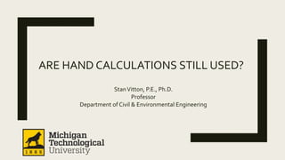 ARE HAND CALCULATIONS STILL USED?
StanVitton, P.E., Ph.D.
Professor
Department of Civil & Environmental Engineering
 