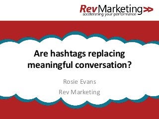 Are hashtags replacing
meaningful conversation?
Rosie Evans
Rev Marketing
 