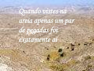 Quando vistes na areia apenas um par de pegadas foi exatamente ai 