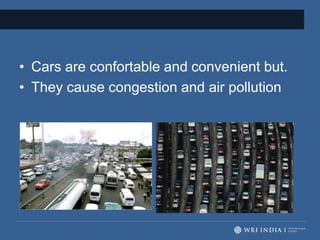 • Cars are confortable and convenient but.
• They cause congestion and air pollution
 