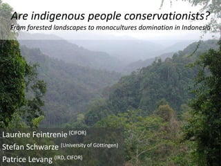 Are indigenous people conservationists?
  From forested landscapes to monocultures domination in Indonesia




Laurène Feintrenie (CIFOR)
Stefan Schwarze (University of Göttingen)
Patrice Levang (IRD, CIFOR)
 