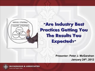 "Are Industry Best
Practices Getting You
The Results You
Expected?"
Presenter: Peter J. McGarahan
January 24th, 2012
 