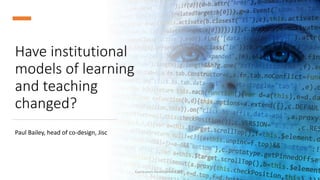 Have institutional
models of learning
and teaching
changed?
Paul Bailey, head of co-design, Jisc
Curriculum Development 2021 1
 