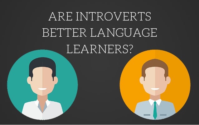 ARE INTROVERTS
BETTER LANGUAGE
LEARNERS?
 