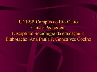 UNESP-Campus de Rio Claro Curso: Pedagogia Disciplina: Sociologia da educação II Elaboração: Ana Paula P. Gonçalves Coelho 