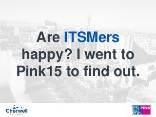 Are ITSMers
happy? I went to
Pink15 to find out.
 