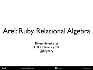 Arel: Ruby Relational Algebra
                             Bryan Helmkamp
                             CTO, Efﬁciency 2.0
                                @brynary




Arel   http://bit.ly/ggrc-arel               brynary   brynary.com
 