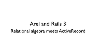 Arel and Rails 3
Relational algebra meets ActiveRecord
 