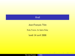 Arel

     Jean-Fran¸ois Trˆn
              c      a

   Ruby France, 5e Ap´ro Ruby
                     e


      lundi 14 avril 2008




Trˆn Jean-Fran¸ois
  a           c      AREL