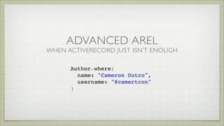 ADVANCED AREL
WHEN ACTIVERECORD JUST ISN’T ENOUGH
Author.where(
name: "Cameron Dutro",
username: "@camertron"
)
 