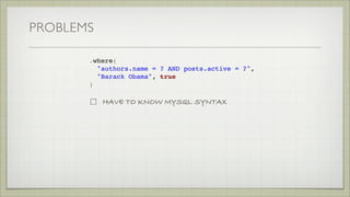 PROBLEMS
.where(
"authors.name = ? AND posts.active = ?",
"Barack Obama", true
)
HAVE TO KNOW MYSQL SYNTAX
CONFUSING TO MA...