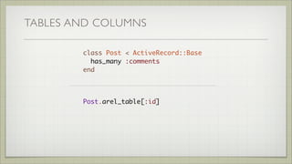 TABLES AND COLUMNS
class Post < ActiveRecord::Base
include ArelHelpers::ArelTable
has_many :comments
end
Post[:id]
Post[:t...