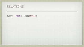 RELATIONS
query = Post.select(:title)
query.to_sql
=> SELECT title, id FROM `posts`
query = query.select(:id)
RELATIONS CA...