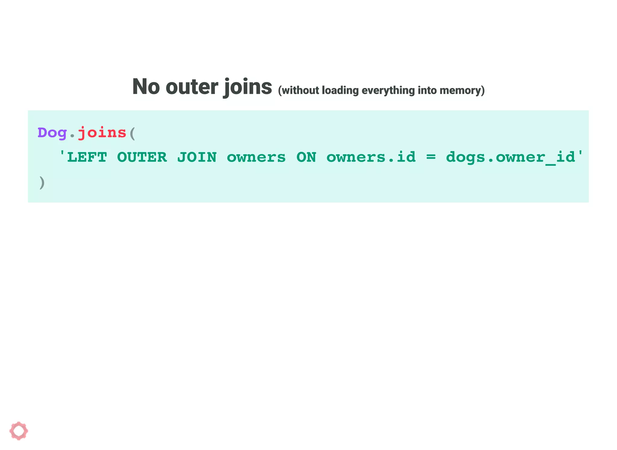 No outer joins (without loading everything into memory)
Dog.joins(
'LEFT OUTER JOIN owners ON owners.id = dogs.owner_id'
)
 