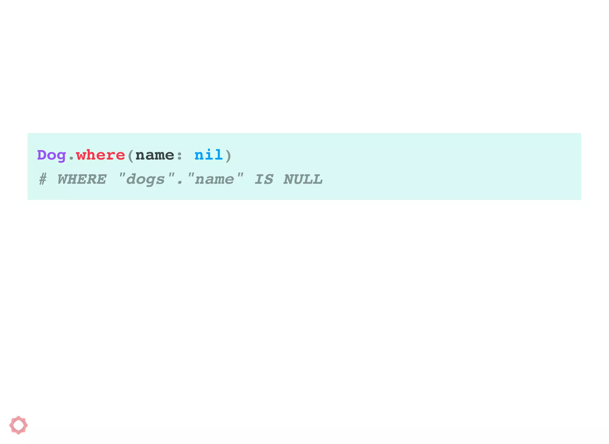 Dog.where(name: nil)
# WHERE "dogs"."name" IS NULL
 