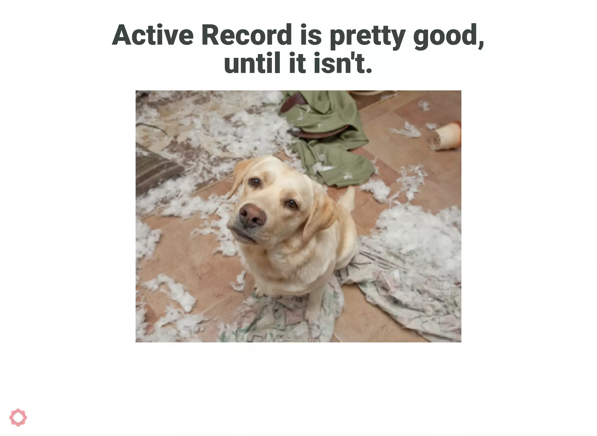 Active Record is pretty good,
until it isn't.
 