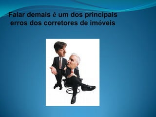 Falar demais é um dos principais
erros dos corretores de imóveis
 